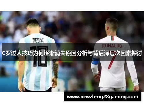 C罗过人技巧为何逐渐消失原因分析与背后深层次因素探讨