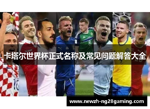 卡塔尔世界杯正式名称及常见问题解答大全