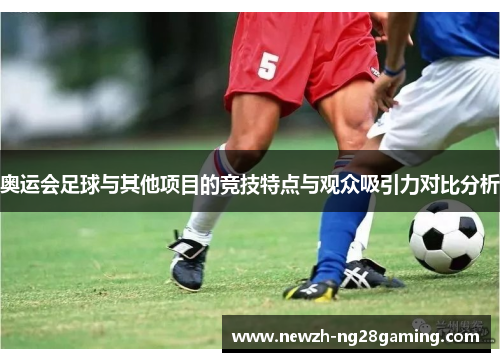 奥运会足球与其他项目的竞技特点与观众吸引力对比分析