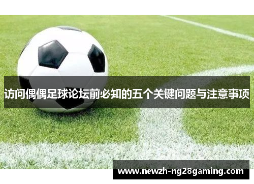 访问偶偶足球论坛前必知的五个关键问题与注意事项