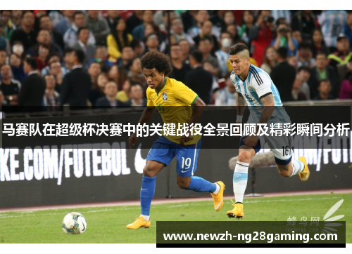 马赛队在超级杯决赛中的关键战役全景回顾及精彩瞬间分析