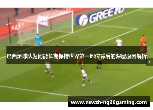 巴西足球队为何能长期保持世界第一地位背后的深层原因解析
