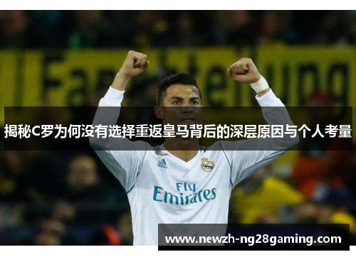 揭秘C罗为何没有选择重返皇马背后的深层原因与个人考量