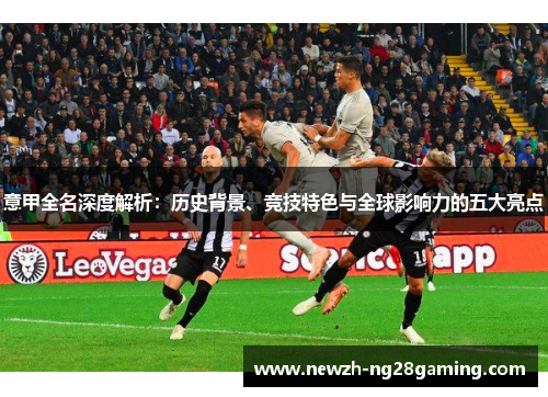 意甲全名深度解析：历史背景、竞技特色与全球影响力的五大亮点