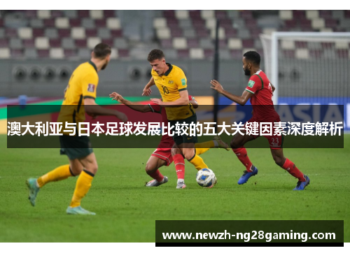澳大利亚与日本足球发展比较的五大关键因素深度解析