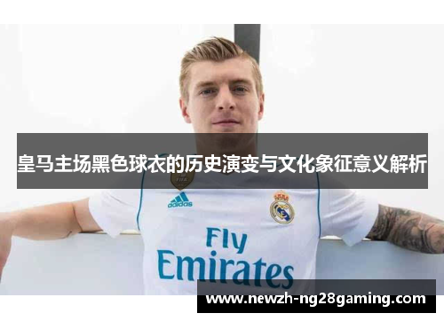 皇马主场黑色球衣的历史演变与文化象征意义解析