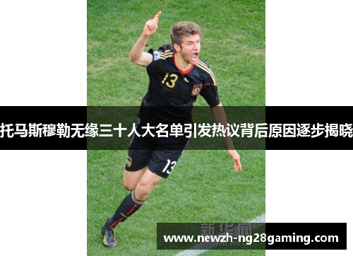 托马斯穆勒无缘三十人大名单引发热议背后原因逐步揭晓