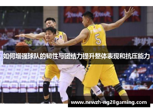 如何增强球队的韧性与团结力提升整体表现和抗压能力