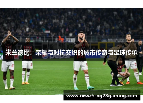 米兰德比：荣耀与对抗交织的城市传奇与足球传承