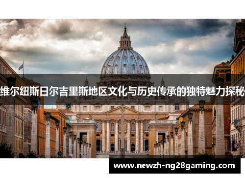 维尔纽斯日尔吉里斯地区文化与历史传承的独特魅力探秘