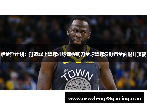维金斯计划：打造线上篮球训练课程助力全球篮球爱好者全面提升技能