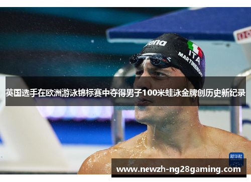 英国选手在欧洲游泳锦标赛中夺得男子100米蛙泳金牌创历史新纪录