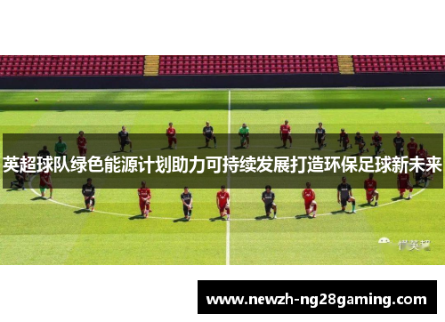英超球队绿色能源计划助力可持续发展打造环保足球新未来