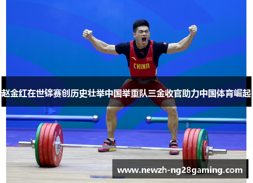 赵金红在世锦赛创历史壮举中国举重队三金收官助力中国体育崛起 赵金红在世锦赛创历史壮举中国举重队三金收官助力中国体育崛起