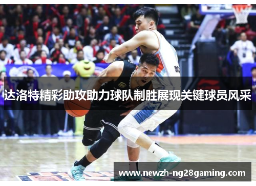 达洛特精彩助攻助力球队制胜展现关键球员风采