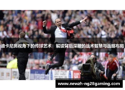 迪卡尼奥视角下的传球艺术：解读背后深藏的战术智慧与战略布局