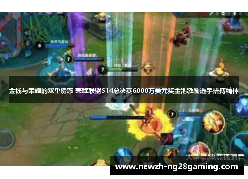金钱与荣耀的双重诱惑 英雄联盟S14总决赛6000万美元奖金池激励选手拼搏精神 金钱与荣耀的双重诱惑 英雄联盟S14总决赛6000万美元奖金池激励选手拼搏精神