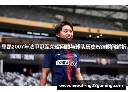 里昂2007年法甲冠军荣耀回顾与球队历史辉煌瞬间解析 里昂2007年法甲冠军荣耀回顾与球队历史辉煌瞬间解析