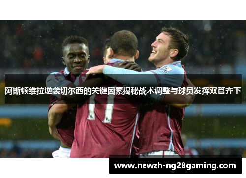 阿斯顿维拉逆袭切尔西的关键因素揭秘战术调整与球员发挥双管齐下