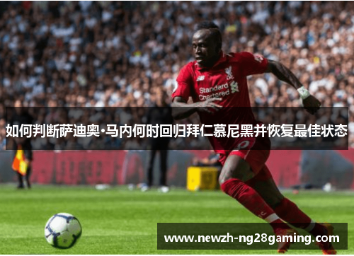 如何判断萨迪奥·马内何时回归拜仁慕尼黑并恢复最佳状态 如何判断萨迪奥·马内何时回归拜仁慕尼黑并恢复最佳状态