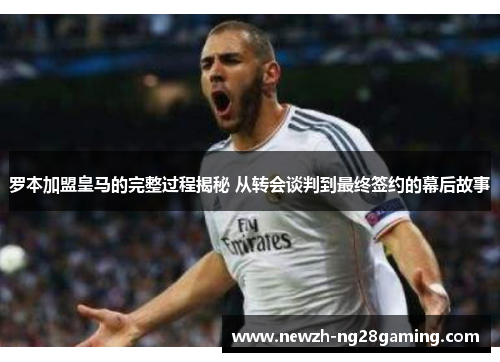 罗本加盟皇马的完整过程揭秘 从转会谈判到最终签约的幕后故事 罗本加盟皇马的完整过程揭秘 从转会谈判到最终签约的幕后故事