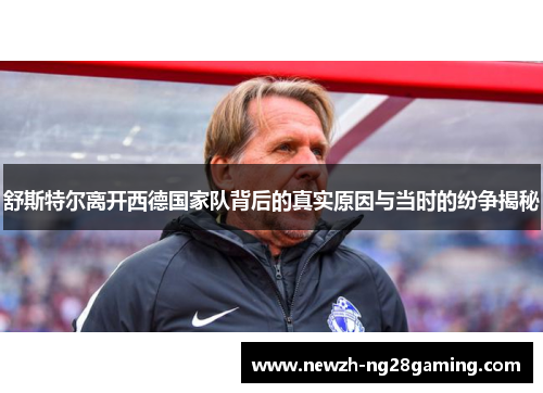 舒斯特尔离开西德国家队背后的真实原因与当时的纷争揭秘