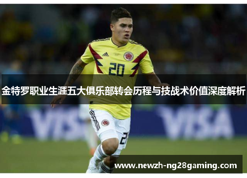 金特罗职业生涯五大俱乐部转会历程与技战术价值深度解析