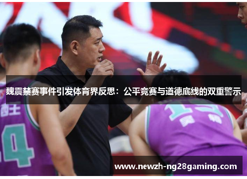 魏震禁赛事件引发体育界反思:公平竞赛与道德底线的双重警示 魏震禁赛事件引发体育界反思:公平竞赛与道德底线的双重警示