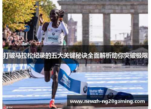 打破马拉松纪录的五大关键秘诀全面解析助你突破极限 打破马拉松纪录的五大关键秘诀全面解析助你突破极限