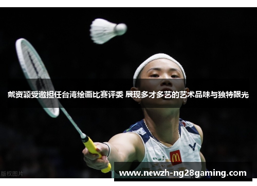 戴资颖受邀担任台湾绘画比赛评委 展现多才多艺的艺术品味与独特眼光 戴资颖受邀担任台湾绘画比赛评委 展现多才多艺的艺术品味与独特眼光