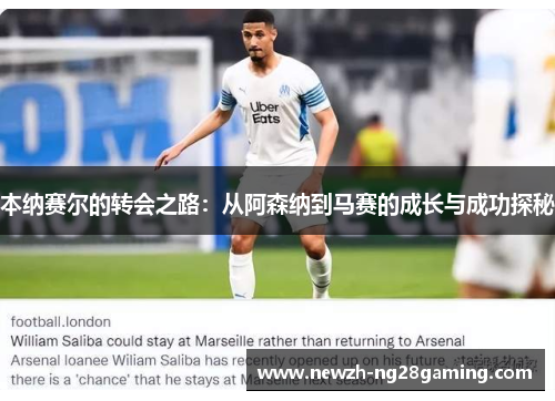 本纳赛尔的转会之路：从阿森纳到马赛的成长与成功探秘