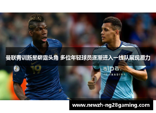 曼联青训新星崭露头角 多位年轻球员逐渐进入一线队展现潜力