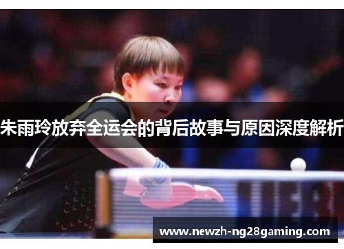 朱雨玲放弃全运会的背后故事与原因深度解析