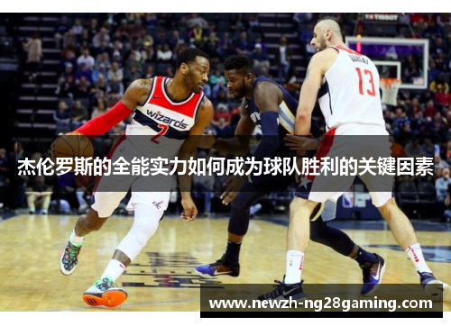 杰伦罗斯的全能实力如何成为球队胜利的关键因素