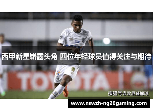 西甲新星崭露头角 四位年轻球员值得关注与期待 西甲新星崭露头角 四位年轻球员值得关注与期待
