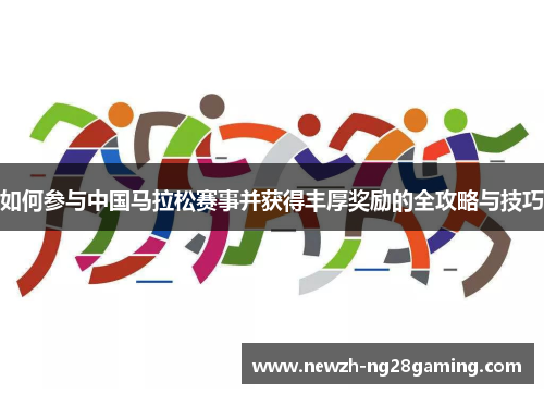 如何参与中国马拉松赛事并获得丰厚奖励的全攻略与技巧