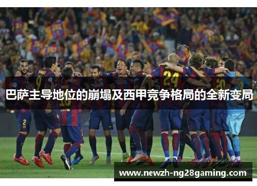 巴萨主导地位的崩塌及西甲竞争格局的全新变局