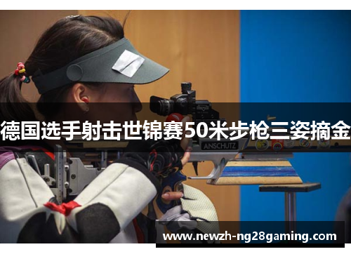 德国选手射击世锦赛50米步枪三姿摘金