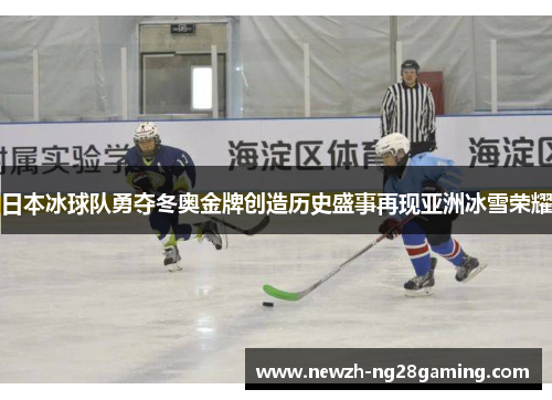 日本冰球队勇夺冬奥金牌创造历史盛事再现亚洲冰雪荣耀