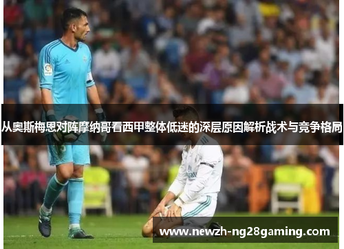 从奥斯梅恩对阵摩纳哥看西甲整体低迷的深层原因解析战术与竞争格局