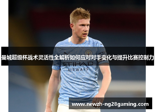 曼城超级杯战术灵活性全解析如何应对对手变化与提升比赛控制力