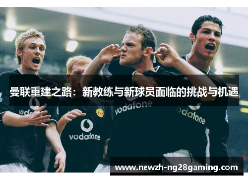 曼联重建之路：新教练与新球员面临的挑战与机遇