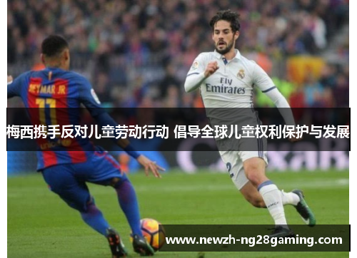 梅西携手反对儿童劳动行动 倡导全球儿童权利保护与发展