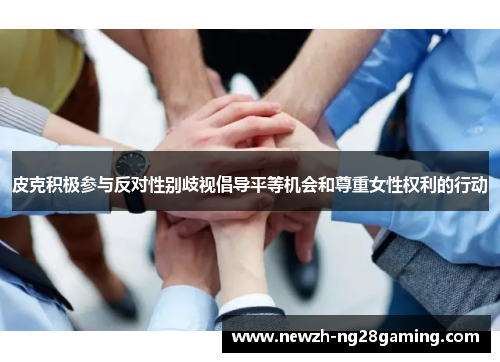 皮克积极参与反对性别歧视倡导平等机会和尊重女性权利的行动