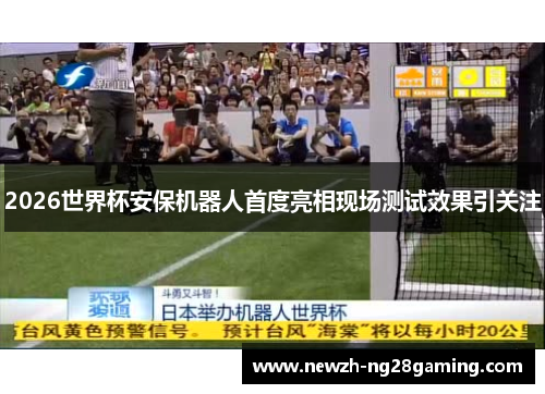 2026世界杯安保机器人首度亮相现场测试效果引关注 2026世界杯安保机器人首度亮相现场测试效果引关注