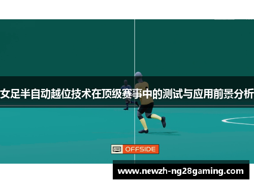 女足半自动越位技术在顶级赛事中的测试与应用前景分析 女足半自动越位技术在顶级赛事中的测试与应用前景分析