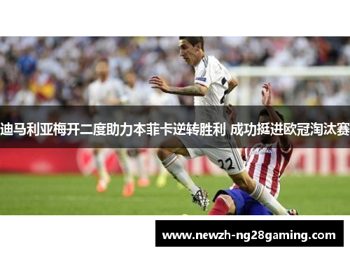 迪马利亚梅开二度助力本菲卡逆转胜利 成功挺进欧冠淘汰赛