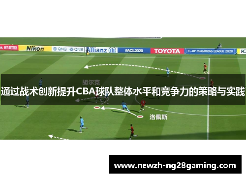 通过战术创新提升CBA球队整体水平和竞争力的策略与实践