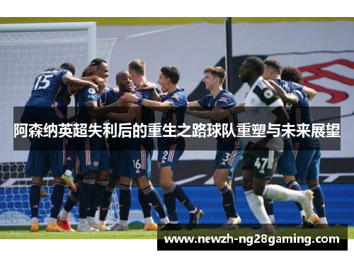 阿森纳英超失利后的重生之路球队重塑与未来展望