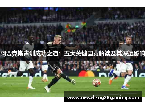 阿贾克斯青训成功之道：五大关键因素解读及其深远影响